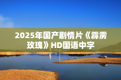 2025年国产剧情片《霹雳玫瑰》HD国语中字