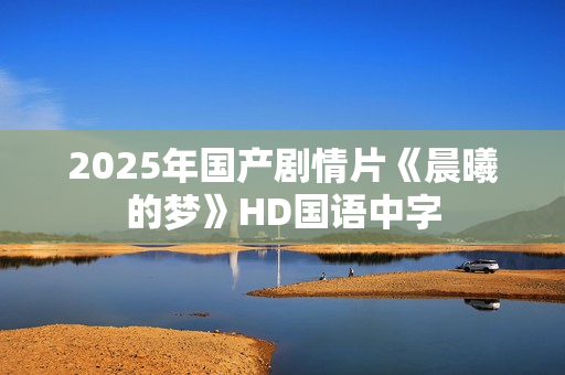 2025年国产剧情片《晨曦的梦》HD国语中字