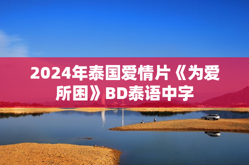2024年泰国爱情片《为爱所困》BD泰语中字
