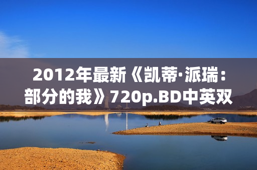 2012年最新《凯蒂·派瑞：部分的我》720p.BD中英双字幕