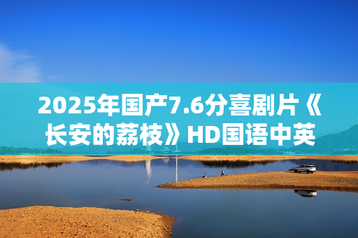2025年国产7.6分喜剧片《长安的荔枝》HD国语中英双字