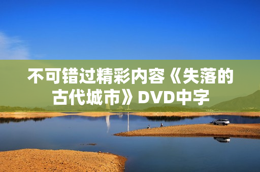 不可错过精彩内容《失落的古代城市》DVD中字