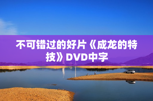 不可错过的好片《成龙的特技》DVD中字
