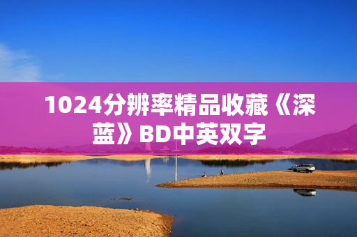 1024分辨率精品收藏《深蓝》BD中英双字