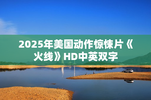 2025年美国动作惊悚片《火线》HD中英双字