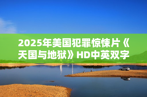 2025年美国犯罪惊悚片《天国与地狱》HD中英双字
