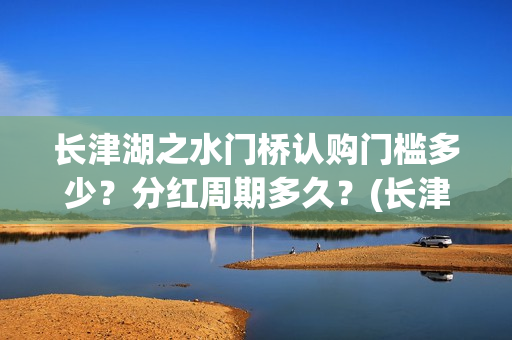 长津湖之水门桥认购门槛多少？分红周期多久？(长津湖之水门桥免费版在线观看)