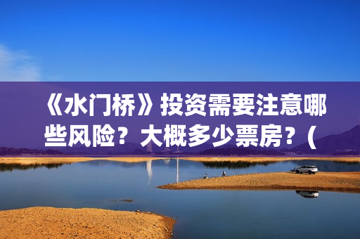 《水门桥》投资需要注意哪些风险？大概多少票房？(水门桥 官宣)