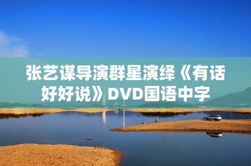 张艺谋导演群星演绎《有话好好说》DVD国语中字