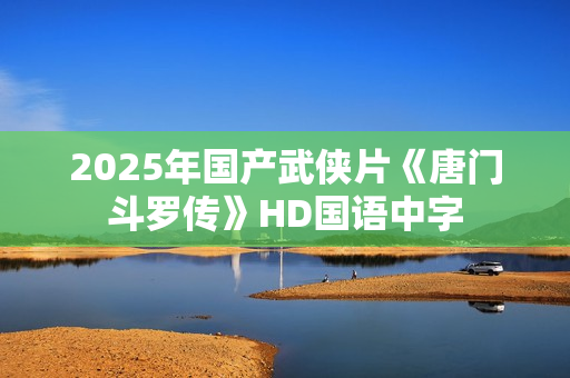 2025年国产武侠片《唐门斗罗传》HD国语中字