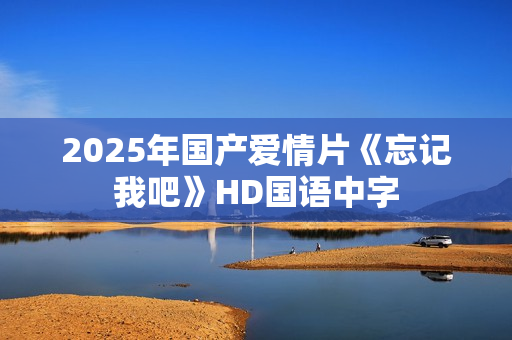 2025年国产爱情片《忘记我吧》HD国语中字