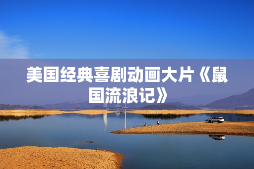 美国经典喜剧动画大片《鼠国流浪记》