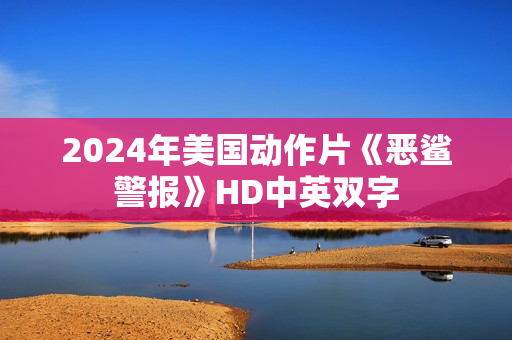 2024年美国动作片《恶鲨警报》HD中英双字
