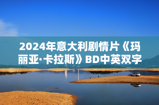 2024年意大利剧情片《玛丽亚·卡拉斯》BD中英双字