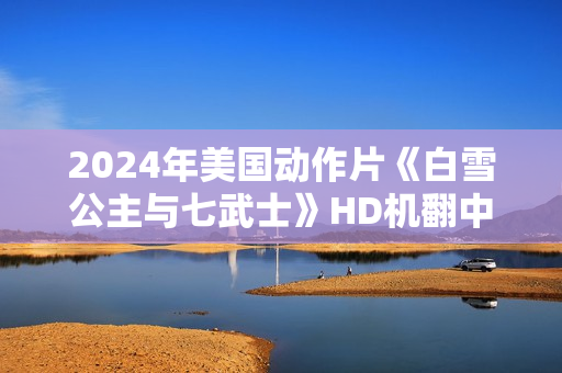 2024年美国动作片《白雪公主与七武士》HD机翻中英双字