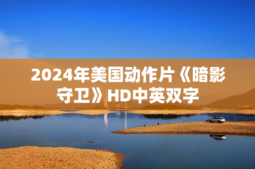 2024年美国动作片《暗影守卫》HD中英双字