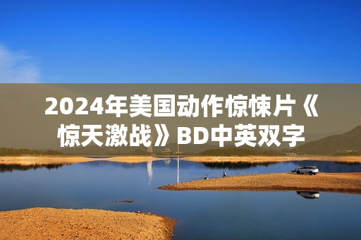 2024年美国动作惊悚片《惊天激战》BD中英双字