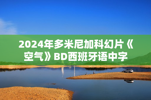 2024年多米尼加科幻片《空气》BD西班牙语中字