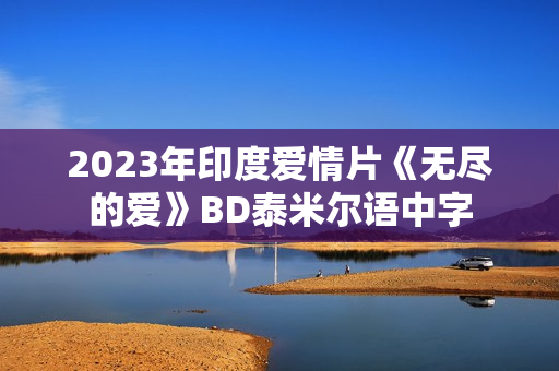 2023年印度爱情片《无尽的爱》BD泰米尔语中字