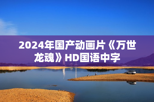 2024年国产动画片《万世龙魂》HD国语中字