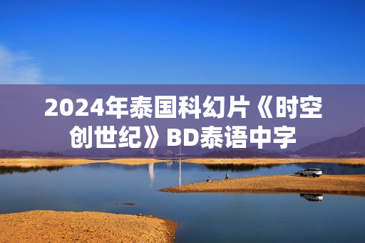 2024年泰国科幻片《时空创世纪》BD泰语中字