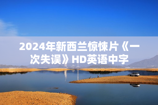 2024年新西兰惊悚片《一次失误》HD英语中字