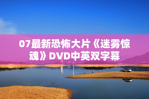 07最新恐怖大片《迷雾惊魂》DVD中英双字幕