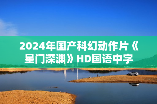 2024年国产科幻动作片《星门深渊》HD国语中字