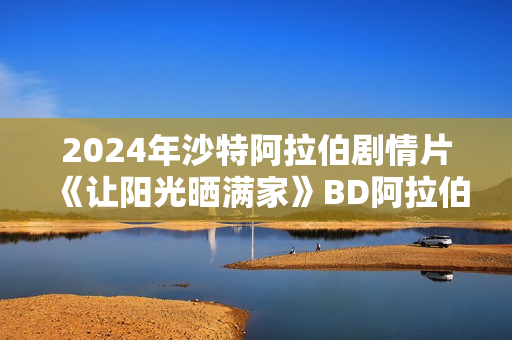 2024年沙特阿拉伯剧情片《让阳光晒满家》BD阿拉伯语中字