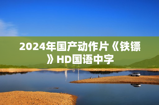 2024年国产动作片《铁镖》HD国语中字