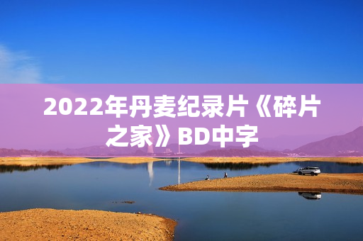2022年丹麦纪录片《碎片之家》BD中字