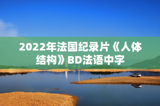 2022年法国纪录片《人体结构》BD法语中字