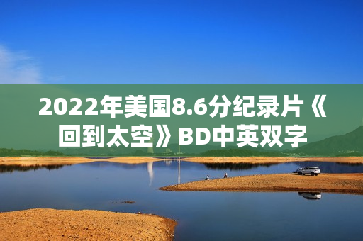 2022年美国8.6分纪录片《回到太空》BD中英双字