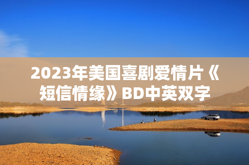 2023年美国喜剧爱情片《短信情缘》BD中英双字