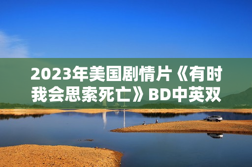 2023年美国剧情片《有时我会思索死亡》BD中英双字