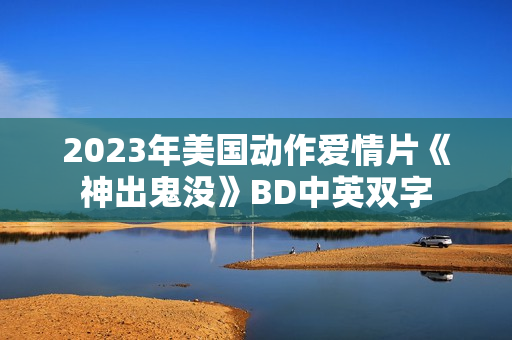 2023年美国动作爱情片《神出鬼没》BD中英双字