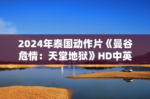 2024年泰国动作片《曼谷危情：天堂地狱》HD中英双字
