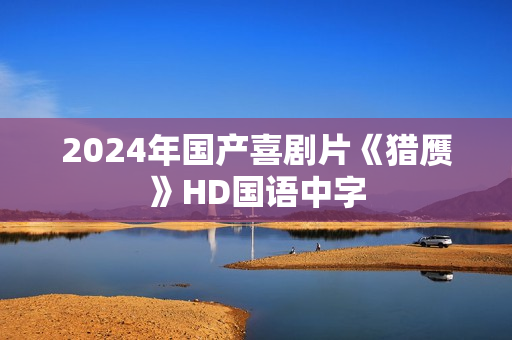 2024年国产喜剧片《猎赝》HD国语中字