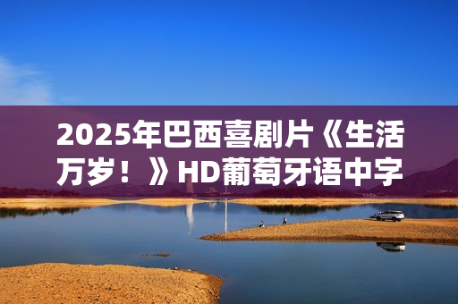 2025年巴西喜剧片《生活万岁！》HD葡萄牙语中字