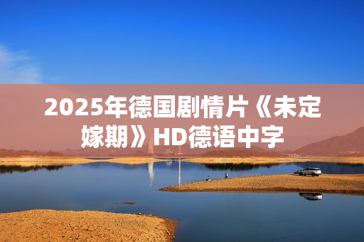 2025年德国剧情片《未定嫁期》HD德语中字
