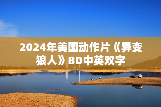 2024年美国动作片《异变狼人》BD中英双字