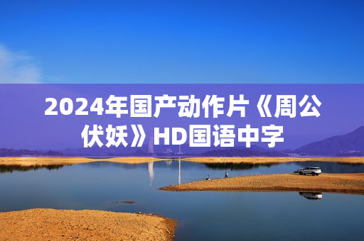 2024年国产动作片《周公伏妖》HD国语中字