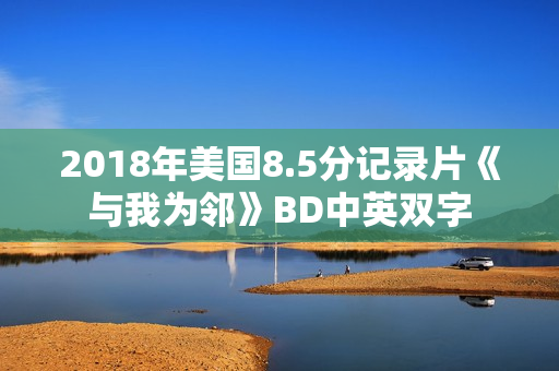 2018年美国8.5分记录片《与我为邻》BD中英双字