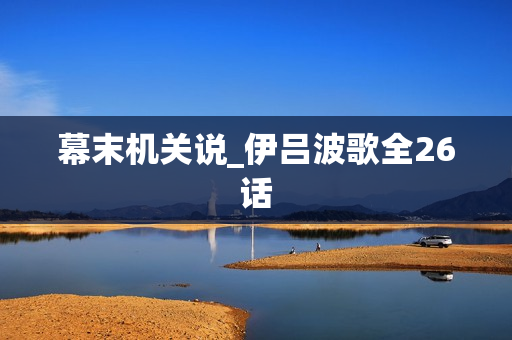 幕末机关说_伊吕波歌全26话