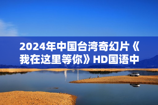 2024年中国台湾奇幻片《我在这里等你》HD国语中字