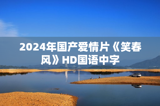 2024年国产爱情片《笑春风》HD国语中字