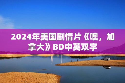 2024年美国剧情片《噢，加拿大》BD中英双字