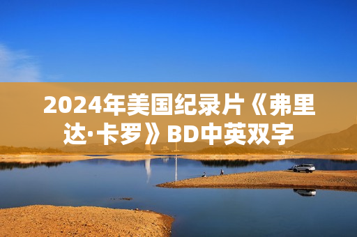 2024年美国纪录片《弗里达·卡罗》BD中英双字