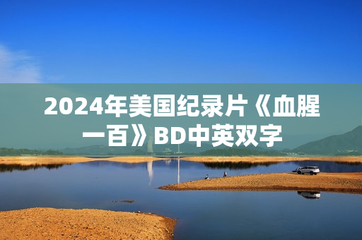 2024年美国纪录片《血腥一百》BD中英双字 2024年美国纪录片《血腥一百》BD中英双字