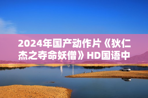 2024年国产动作片《狄仁杰之夺命妖僧》HD国语中字 2024年国产动作片《狄仁杰之夺命妖僧》HD国语中字